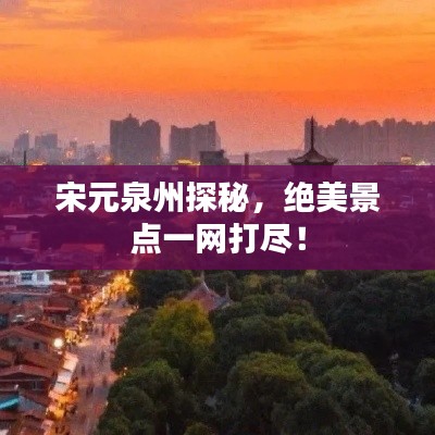 宋元泉州探秘，绝美景点一网打尽！