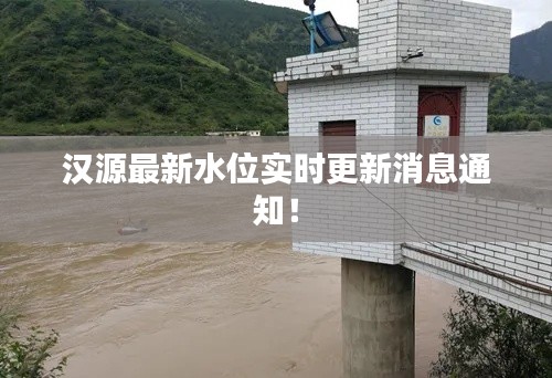 汉源最新水位实时更新消息通知！