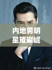 内地男明星璀璨崛起，演技与魅力并存，百度热搜榜单上的新星！