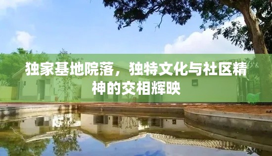独家基地院落,独特文化与社区精神的交相辉映
