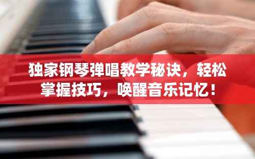 独家钢琴弹唱教学秘诀，轻松掌握技巧，唤醒音乐记忆！