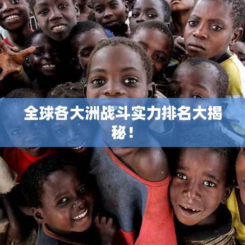 全球各大洲战斗实力排名大揭秘!