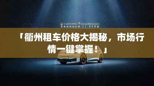 「衢州租车价格大揭秘,市场行情一键掌握!」