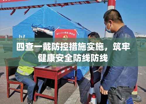 四查一戴防控措施实施,筑牢健康安全防线防线