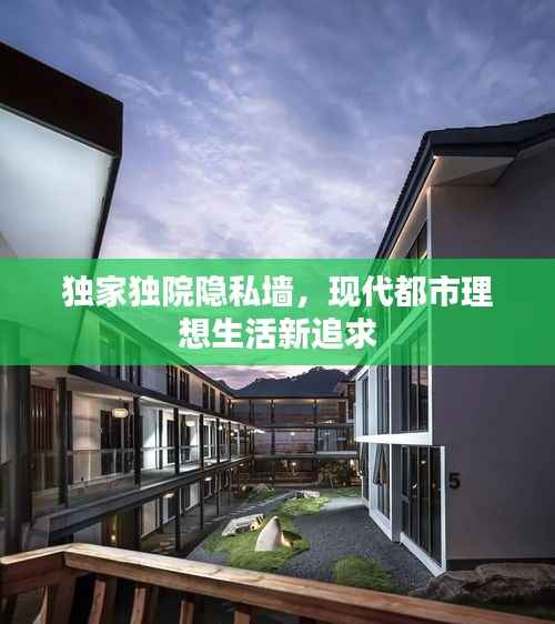 独家独院隐私墙，现代都市理想生活新追求