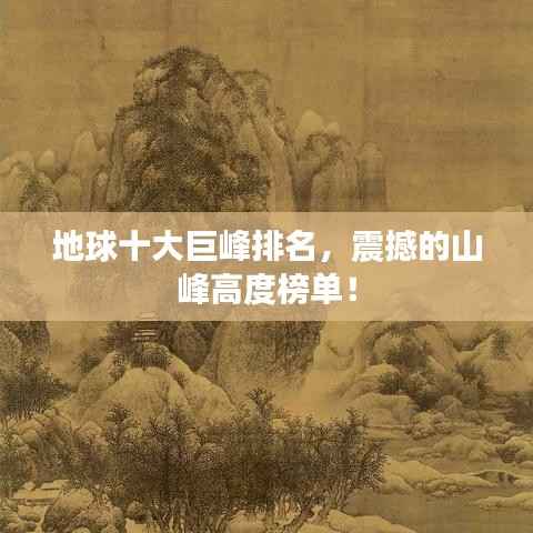 地球十大巨峰排名，震撼的山峰高度榜单！