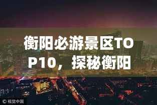 衡阳必游景区TOP10，探秘衡阳魅力景点排行榜
