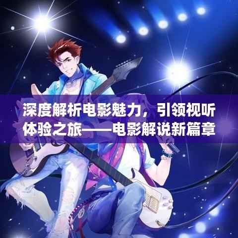 深度解析电影魅力，引领视听体验之旅——电影解说新篇章
