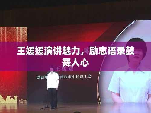 王媛媛演讲魅力，励志语录鼓舞人心