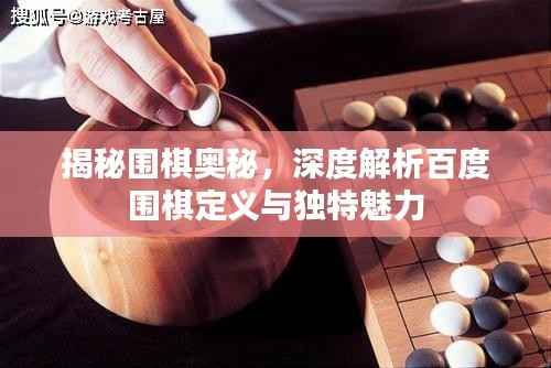 揭秘围棋奥秘,深度解析百度围棋定义与独特魅力