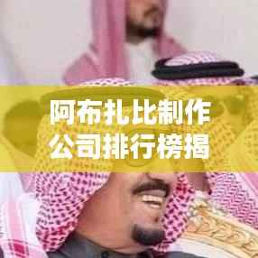 阿布扎比制作公司排行榜揭晓,行业领先的创意巨头们!