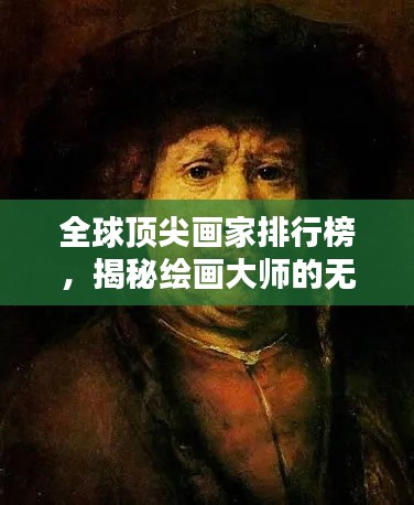 全球顶尖画家排行榜，揭秘绘画大师的无尽魅力与传世佳作