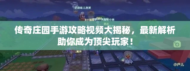 传奇庄园手游攻略视频大揭秘，最新解析助你成为顶尖玩家！