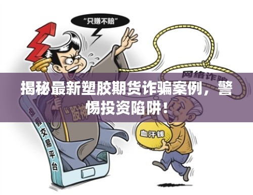 揭秘最新塑胶期货诈骗案例,警惕投资陷阱!