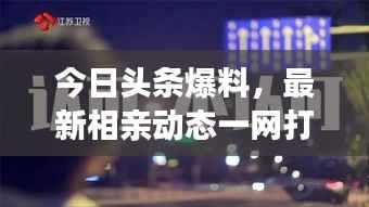 今日头条爆料，最新相亲动态一网打尽
