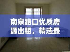 南泉路口优质房源出租,精选最新房源信息