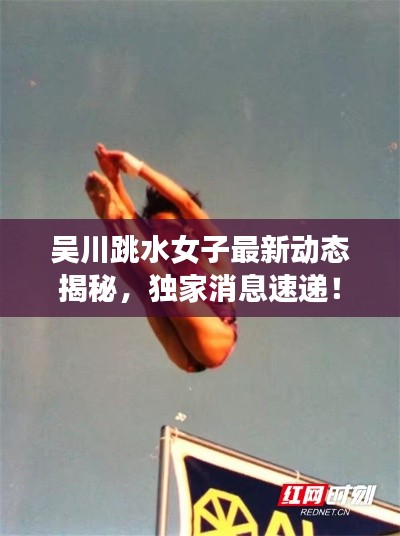 吴川跳水女子最新动态揭秘,独家消息速递!