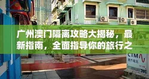 广州澳门隔离攻略大揭秘,最新指南,全面指导你的旅行之路